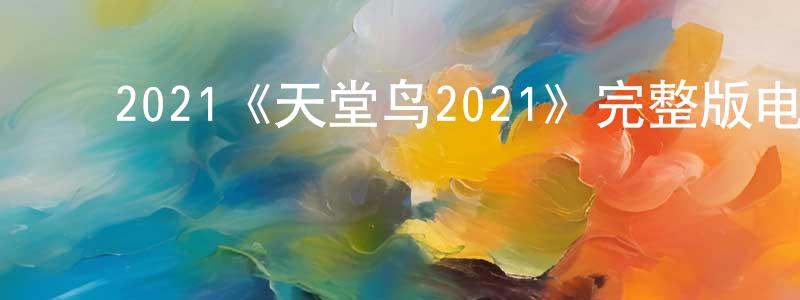 陈福印的动漫综艺大全,2021《天堂鸟2021》完整版电影/在线观看/百度云-美剧天堂